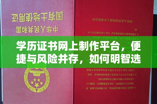 点军学历证书网上制作平台，便捷与风险并存，如何明智选择？
